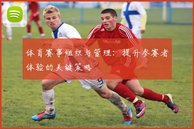 体育赛事组织与管理：提升参赛者体验的关键策略