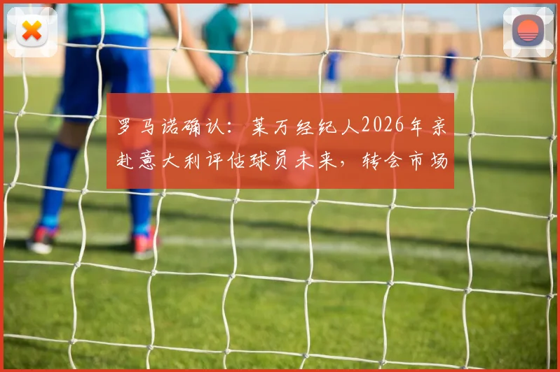 罗马诺确认：莱万经纪人2026年亲赴意大利评估球员未来，转会市场最佳机会在何方？