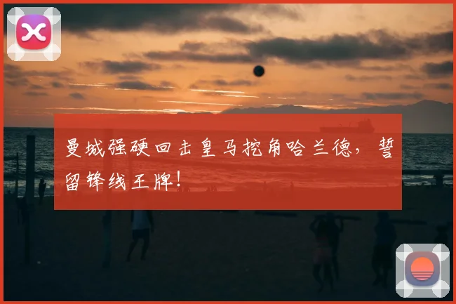 曼城强硬回击皇马挖角哈兰德,誓留锋线王牌!