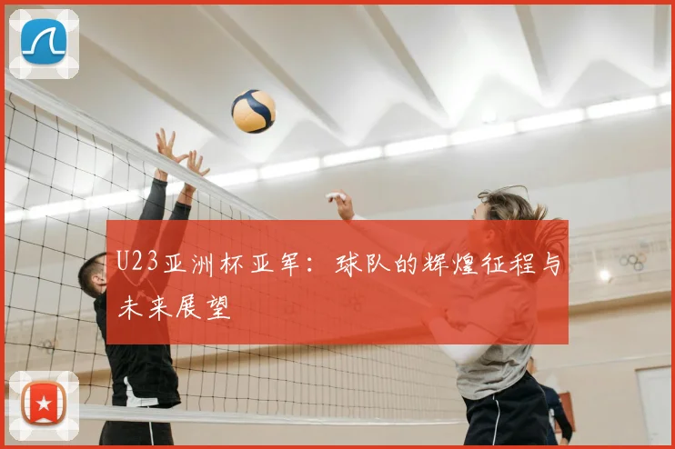 U23亚洲杯亚军：球队的辉煌征程与未来展望