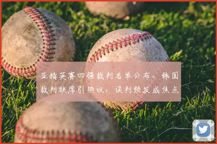 亚精英赛四强裁判名单公布，韩国裁判缺席引热议，误判频发成焦点