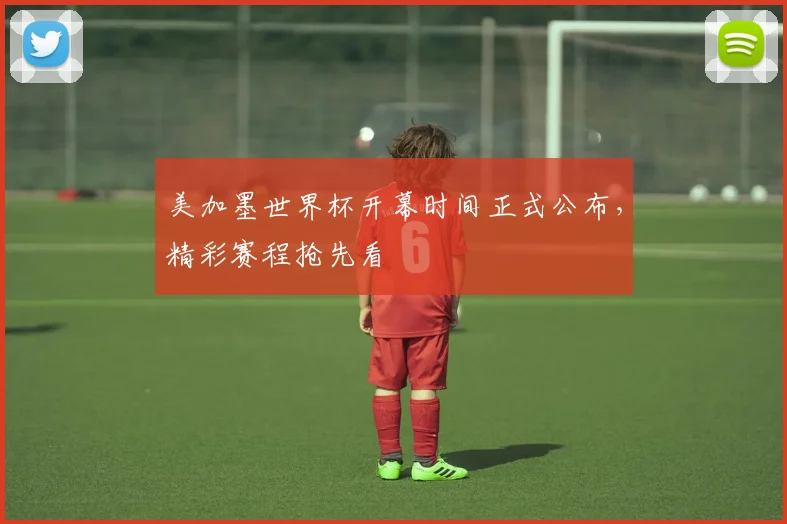 美加墨世界杯开幕时间正式公布，精彩赛程抢先看