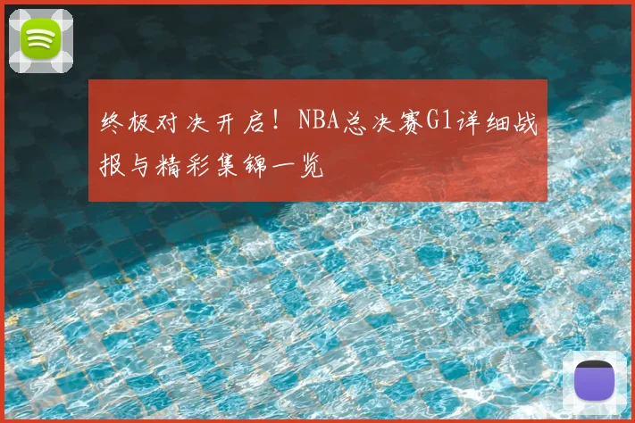 终极对决开启！NBA总决赛G1详细战报与精彩集锦一览