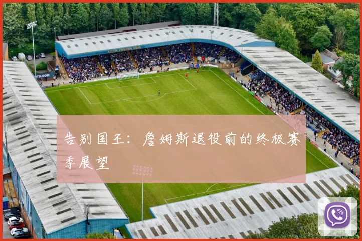 告别国王：詹姆斯退役前的终极赛季展望