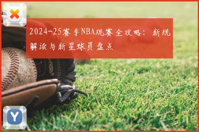 2024-25赛季NBA观赛全攻略：新规解读与新星球员盘点