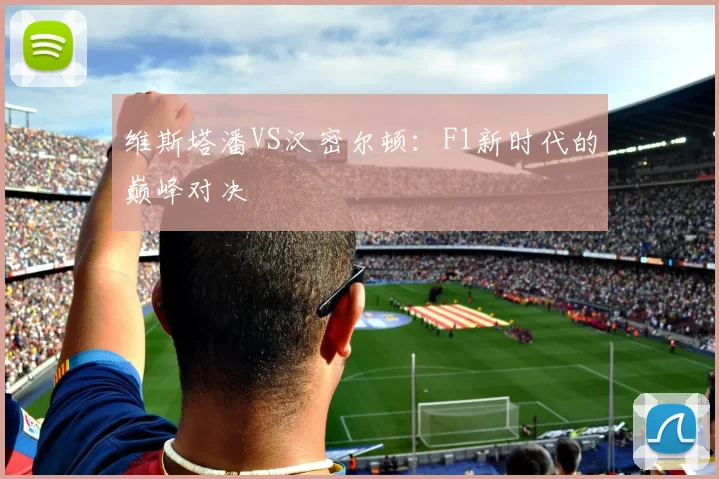 维斯塔潘VS汉密尔顿：F1新时代的巅峰对决