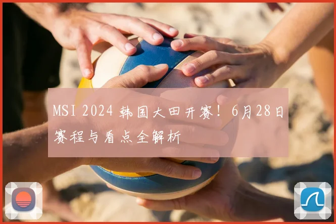 MSI 2024 韩国大田开赛！6月28日赛程与看点全解析