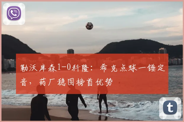 勒沃库森1-0科隆：希克点球一锤定音，药厂稳固榜首优势