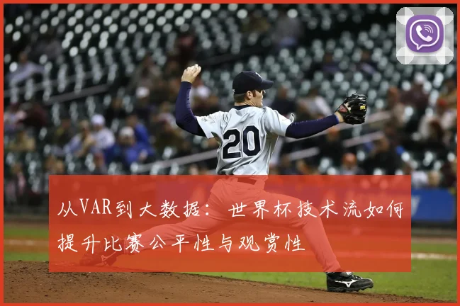 从VAR到大数据：世界杯技术流如何提升比赛公平性与观赏性