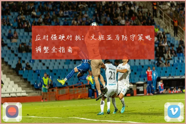 应对强硬对抗：文班亚马防守策略调整全指南