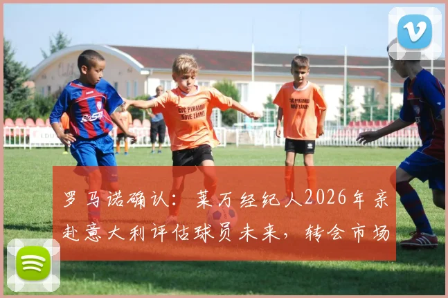 罗马诺确认：莱万经纪人2026年亲赴意大利评估球员未来，转会市场最佳机会在何方？
